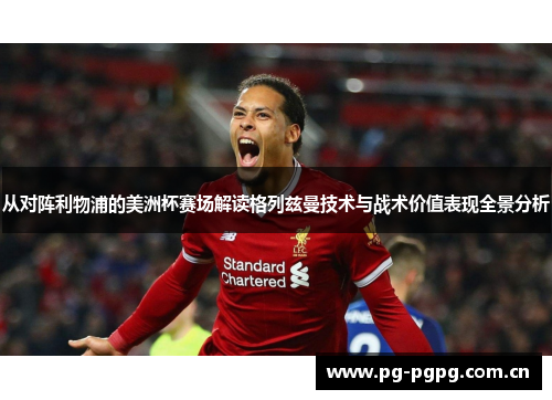 从对阵利物浦的美洲杯赛场解读格列兹曼技术与战术价值表现全景分析 从对阵利物浦的美洲杯赛场解读格列兹曼技术与战术价值表现全景分析