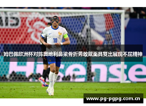 姆巴佩欧洲杯对阵奥地利鼻梁骨折勇敢戴面具复出展现不屈精神 姆巴佩欧洲杯对阵奥地利鼻梁骨折勇敢戴面具复出展现不屈精神