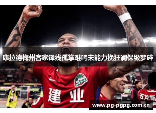康拉德梅州客家锋线孤掌难鸣未能力挽狂澜保级梦碎 康拉德梅州客家锋线孤掌难鸣未能力挽狂澜保级梦碎