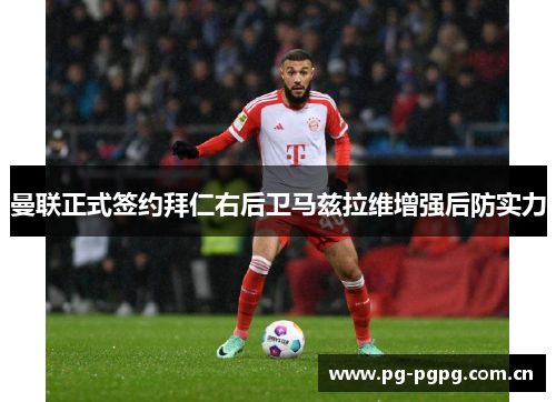 曼联正式签约拜仁右后卫马兹拉维增强后防实力 曼联正式签约拜仁右后卫马兹拉维增强后防实力