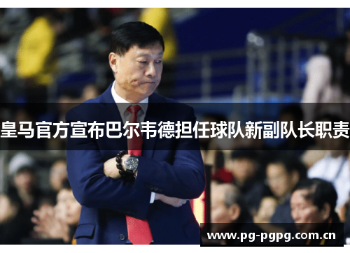 皇马官方宣布巴尔韦德担任球队新副队长职责 皇马官方宣布巴尔韦德担任球队新副队长职责