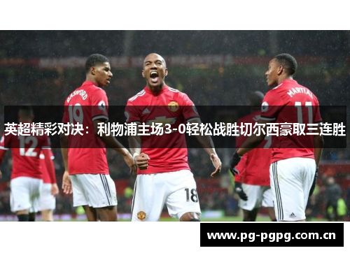 英超精彩对决:利物浦主场3-0轻松战胜切尔西豪取三连胜 英超精彩对决:利物浦主场3-0轻松战胜切尔西豪取三连胜