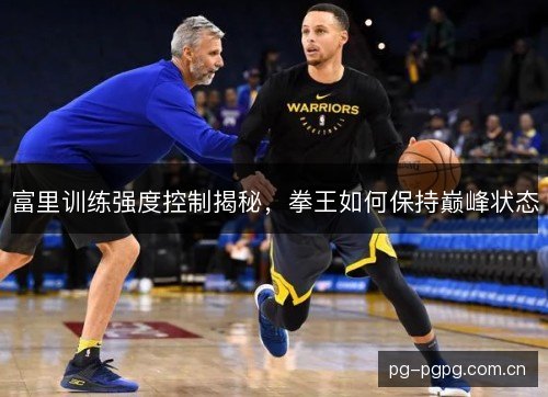 富里训练强度控制揭秘,拳王如何保持巅峰状态 富里训练强度控制揭秘,拳王如何保持巅峰状态