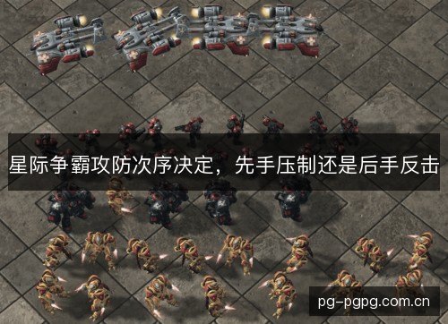 星际争霸攻防次序决定，先手压制还是后手反击