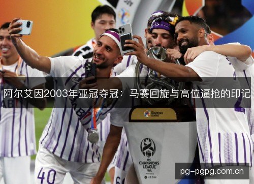 阿尔艾因2003年亚冠夺冠：马赛回旋与高位逼抢的印记